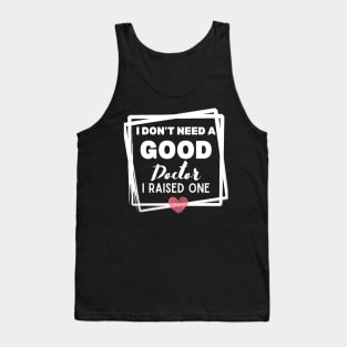 Proud mom of daughter Doctor Funny Saying Gift Idea - I Don't Need a Good Doctor I Raised One - Doctor's mom Hilarious Tank Top